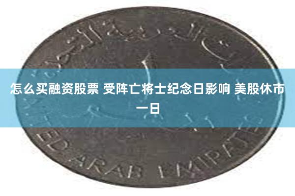 怎么买融资股票 受阵亡将士纪念日影响 美股休市一日