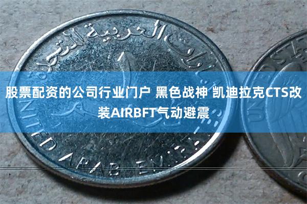 股票配资的公司行业门户 黑色战神 凯迪拉克CTS改装AIRBFT气动避震