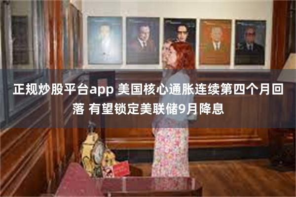 正规炒股平台app 美国核心通胀连续第四个月回落 有望锁定美联储9月降息