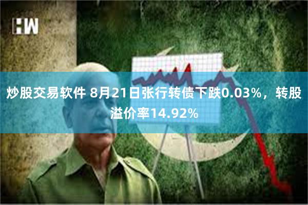 炒股交易软件 8月21日张行转债下跌0.03%，转股溢价率14.92%