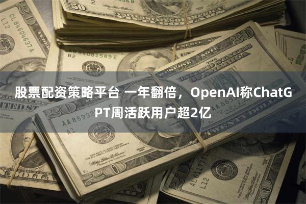 股票配资策略平台 一年翻倍，OpenAI称ChatGPT周活跃用户超2亿