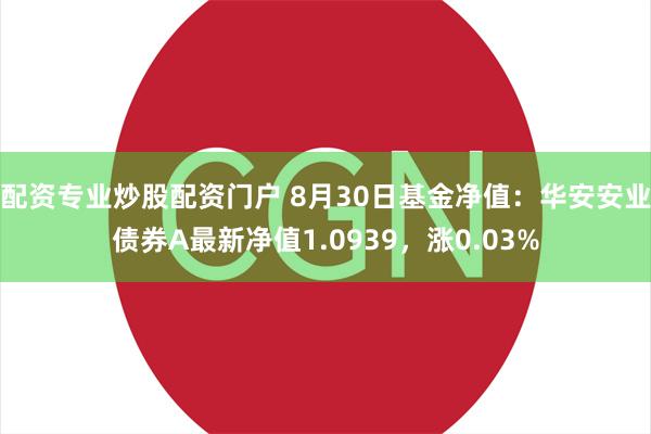 配资专业炒股配资门户 8月30日基金净值：华安安业债券A最新净值1.0939，涨0.03%